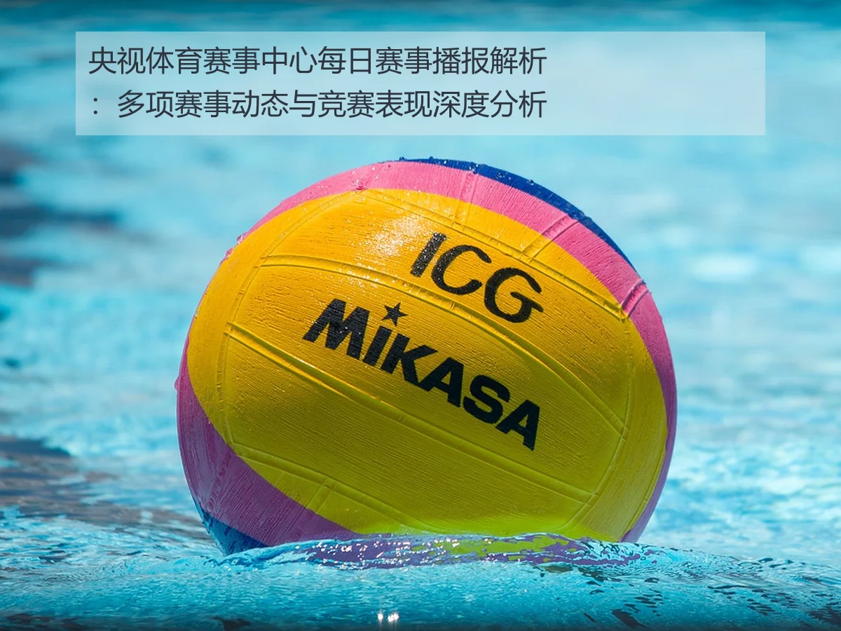 央视体育赛事中心每日赛事播报解析：多项赛事动态与竞赛表现深度分析