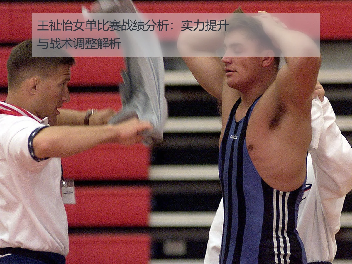 王祉怡女单比赛战绩分析：实力提升与战术调整解析